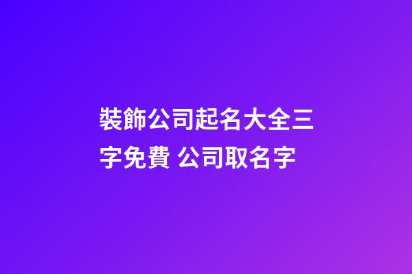 裝飾公司起名大全三字免費 公司取名字-第1張-公司起名-玄機派